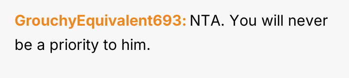 GrouchyEquivalent693 NTA. You will never be a priority to him.
