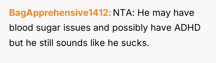 BagApprehensive1412 NTA: He may have blood sugar issues and possibly...