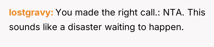 lostgravy You made the right call.: NTA. This sounds like...