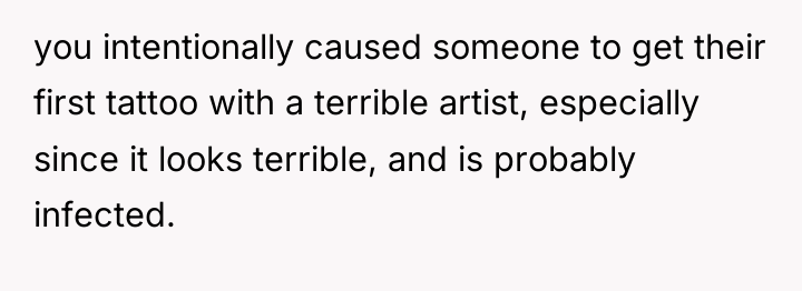 you intentionally caused someone to get their first tattoo with...