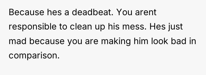 Because hes a deadbeat. You arent responsible to clean up...