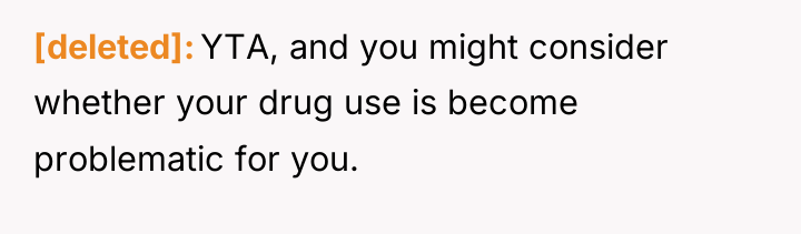 [deleted] YTA, and you might consider whether your drug use...