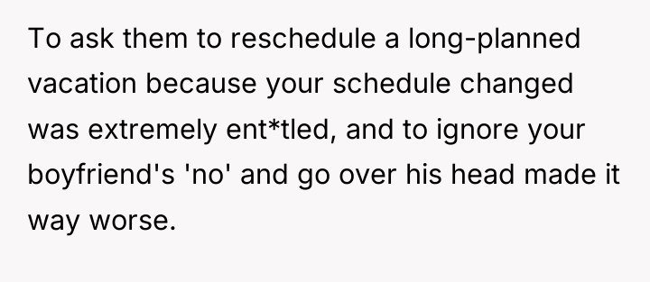 To ask them to reschedule a long-planned vacation because your...