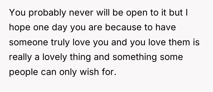You probably never will be open to it but I...
