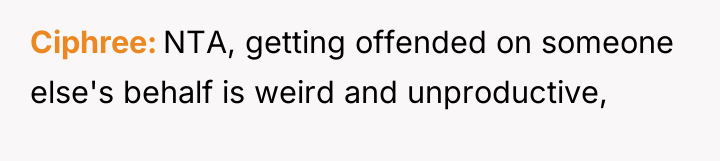 Ciphree NTA, getting offended on someone else's behalf is weird...