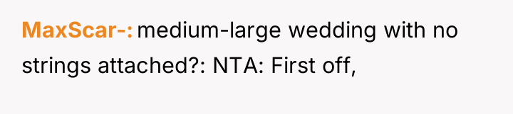 MaxScar- medium-large wedding with no strings attached?: NTA: First off,