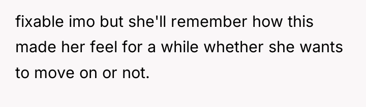 fixable imo but she'll remember how this made her feel...