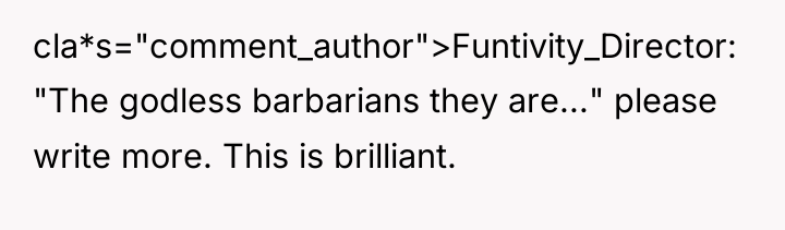 cla*s="comment_author">Funtivity_Director: "The godless barbarians they are..." please write more. This...