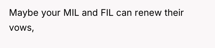 Maybe your MIL and FIL can renew their vows,