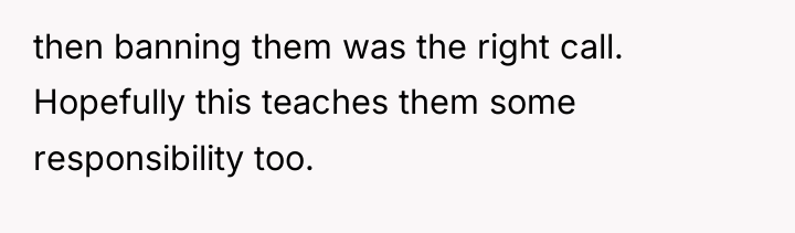then banning them was the right call. Hopefully this teaches...