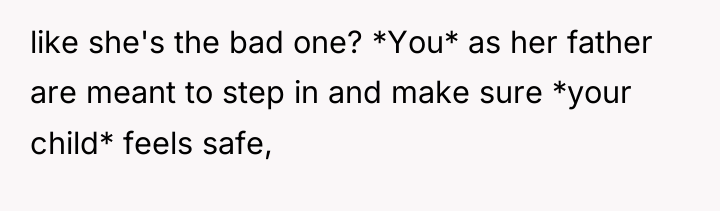 like she's the bad one? *You* as her father are...