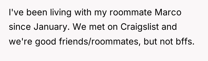 I've been living with my roommate Marco since January. We...