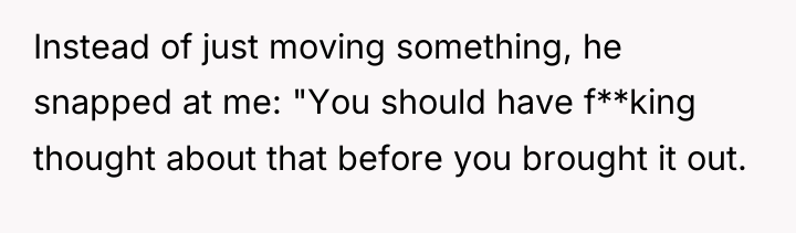 Instead of just moving something, he snapped at me: "You...