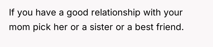 If you have a good relationship with your mom pick...
