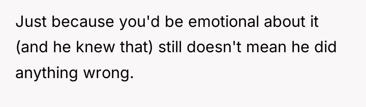 Just because you'd be emotional about it (and he knew...
