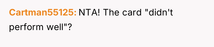 Cartman55125 NTA! The card "didn't perform well"?