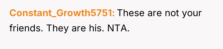 Constant_Growth5751 These are not your friends. They are his. NTA.