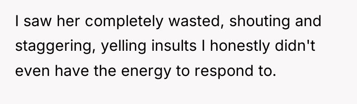 I saw her completely wasted, shouting and staggering, yelling insults...