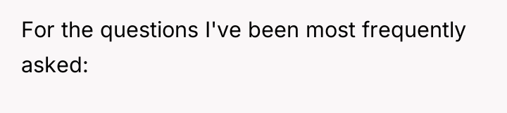 For the questions I've been most frequently asked: