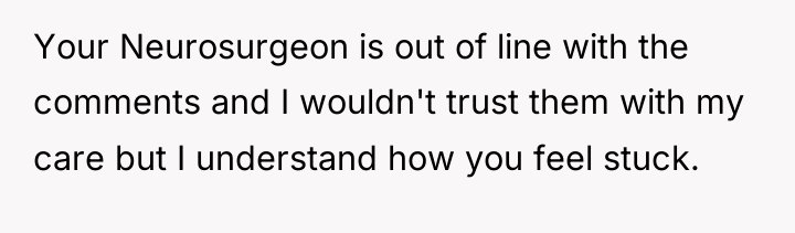 Your Neurosurgeon is out of line with the comments and...