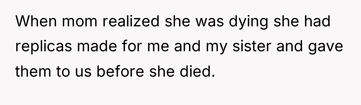 When mom realized she was dying she had replicas made...