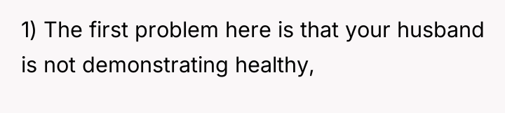 1) The first problem here is that your husband is...