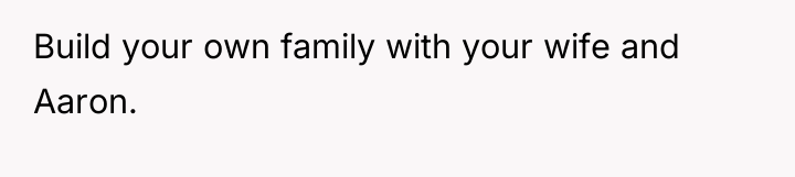 Build your own family with your wife and Aaron.