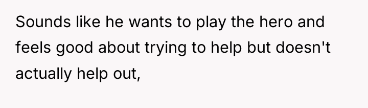 Sounds like he wants to play the hero and feels...