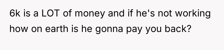 6k is a LOT of money and if he's not...
