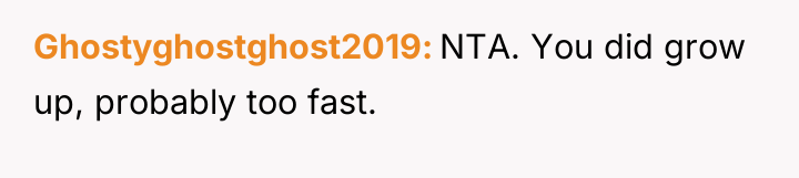 Ghostyghostghost2019 NTA. You did grow up, probably too fast.