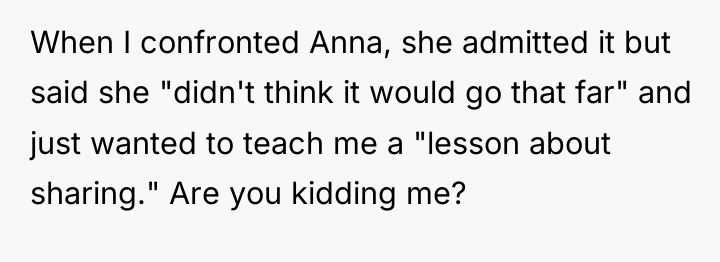 When I confronted Anna, she admitted it but said she...