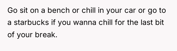 Go sit on a bench or chill in your car...