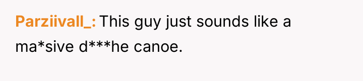 Parziivall_ This guy just sounds like a ma*sive d***he canoe.