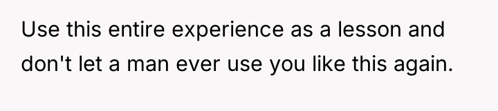 Use this entire experience as a lesson and don't let...