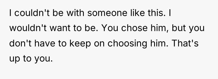 I couldn't be with someone like this. I wouldn't want...