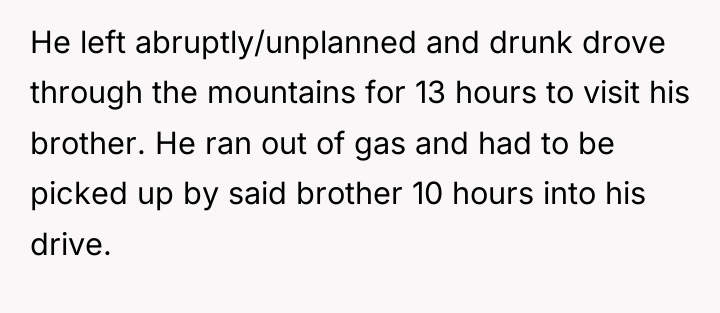 He left abruptly/unplanned and drunk drove through the mountains for...