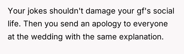 Your jokes shouldn't damage your gf's social life. Then you...