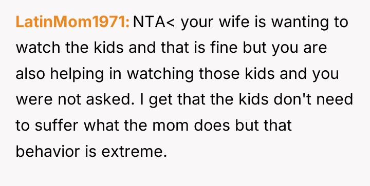 LatinMom1971 NTA< your wife is wanting to watch the kids...