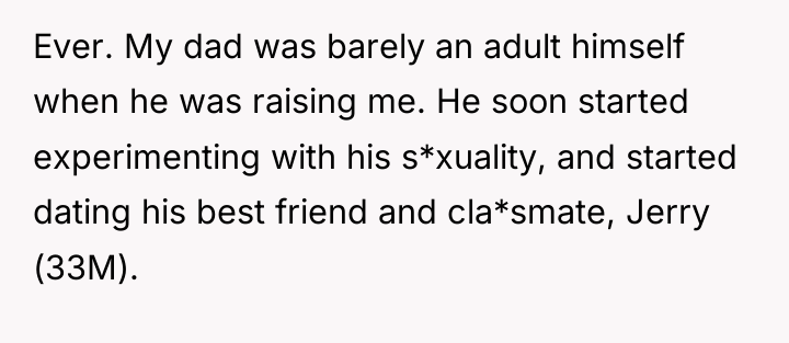 Ever. My dad was barely an adult himself when he...
