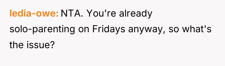 ledia-owe NTA. You're already solo-parenting on Fridays anyway, so what's...