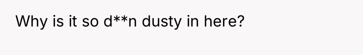 Why is it so d**n dusty in here?