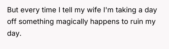 But every time I tell my wife I'm taking a...