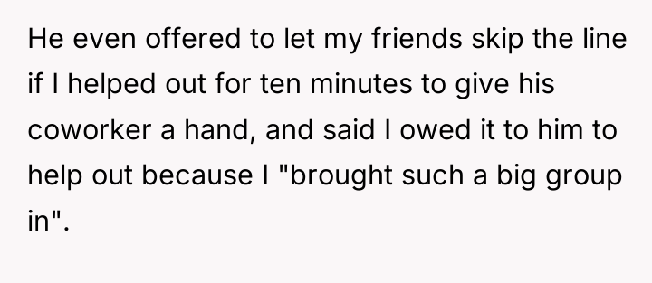 He even offered to let my friends skip the line...