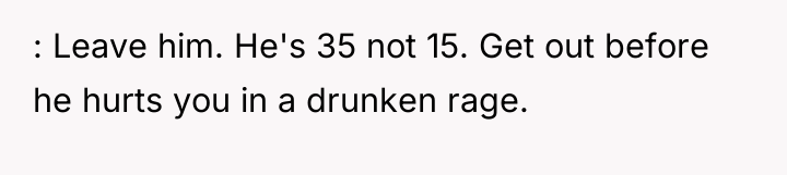 : Leave him. He's 35 not 15. Get out before...