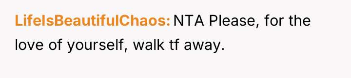 LifeIsBeautifulChaos NTA Please, for the love of yourself, walk tf...