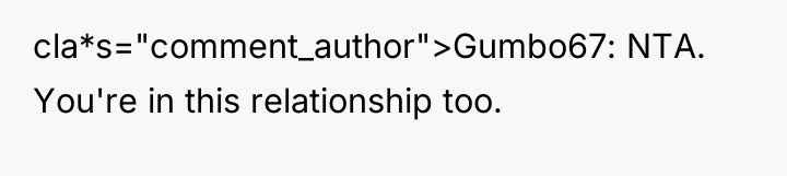 cla*s="comment_author">Gumbo67: NTA. You're in this relationship too.