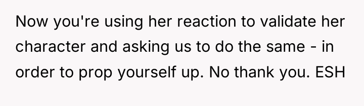 Now you're using her reaction to validate her character and...
