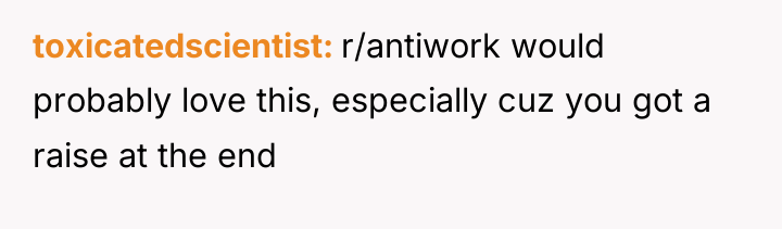 toxicatedscientist r/antiwork would probably love this, especially cuz you got...