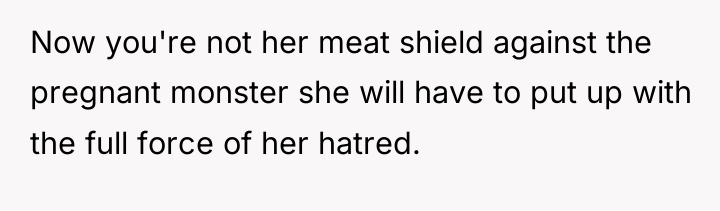 Now you're not her meat shield against the pregnant monster...