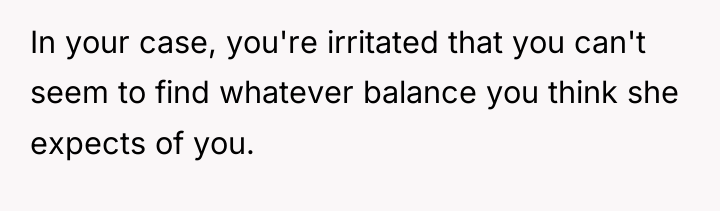 In your case, you're irritated that you can't seem to...